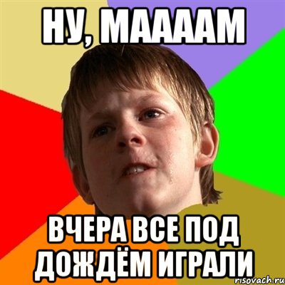 ну, маааам вчера все под дождём играли