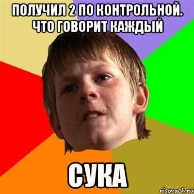 получил 2 по контрольной. что говорит каждый сука