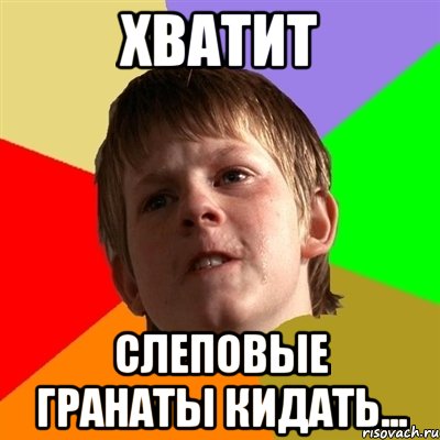 хватит слеповые гранаты кидать...
