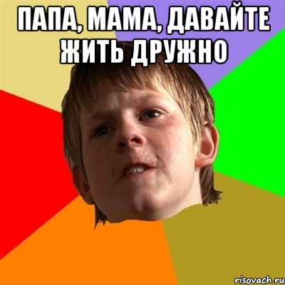 папа, мама, давайте жить дружно 
