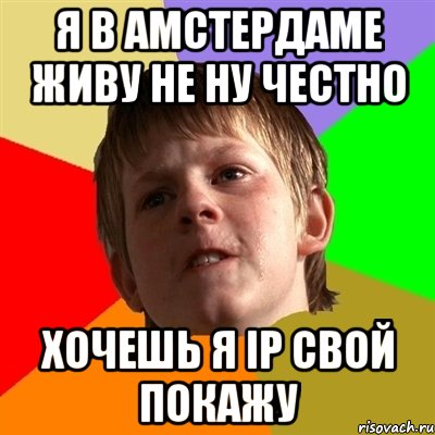 я в амстердаме живу не ну честно хочешь я ip свой покажу