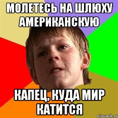 молетесь на шлюху американскую капец, куда мир катится