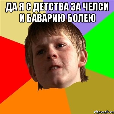 да я с детства за челси и баварию болею 