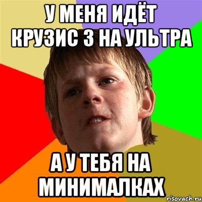 у меня идёт крузис 3 на ультра а у тебя на минималках