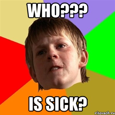 who??? is sick?