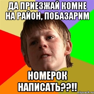 да приезжай комне на район, побазарим номерок написать??!!