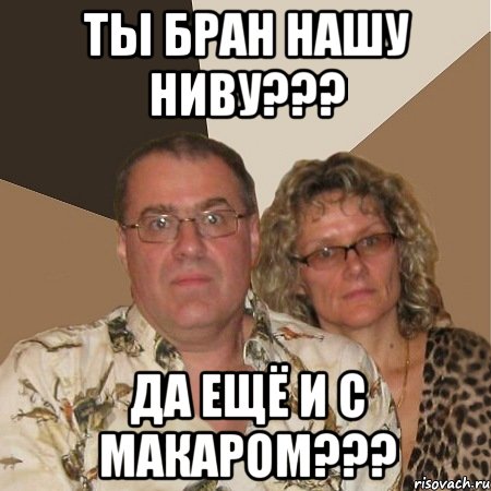 ты бран нашу ниву??? да ещё и с макаром???, Мем  Злые родители