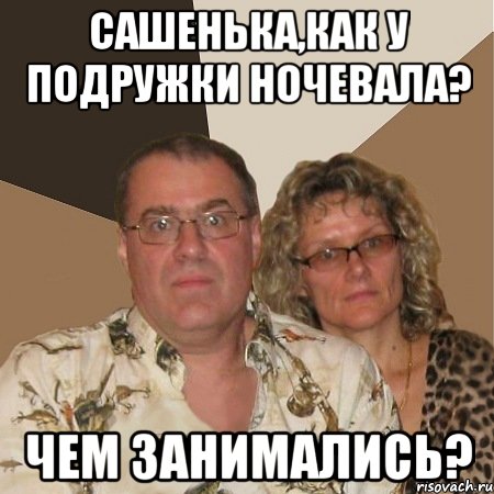 сашенька,как у подружки ночевала? чем занимались?