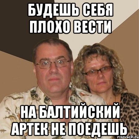 будешь себя плохо вести на балтийский артек не поедешь