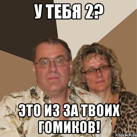 у тебя 2? это из за твоих гомиков!, Мем  Злые родители