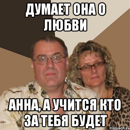 думает она о любви анна, а учится кто за тебя будет, Мем  Злые родители