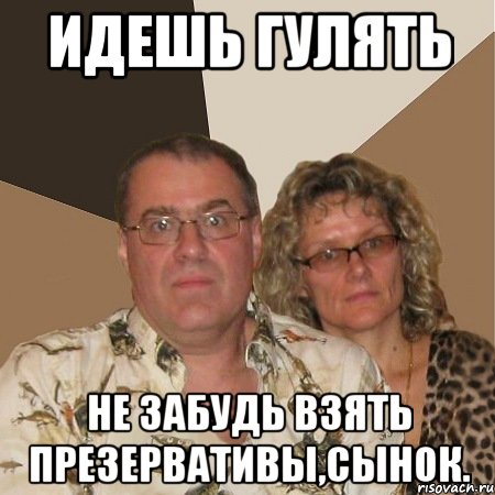 идешь гулять не забудь взять презервативы,сынок.