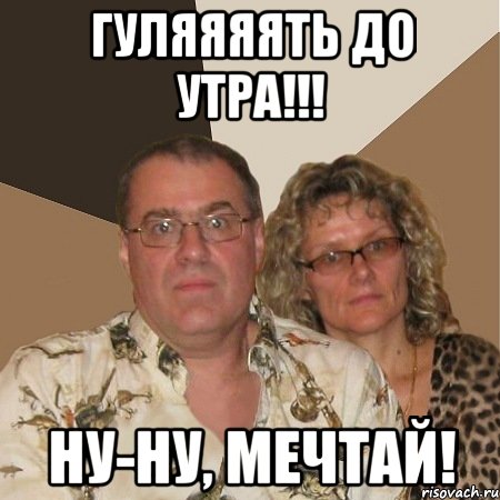 гуляяяять до утра!!! ну-ну, мечтай!, Мем  Злые родители