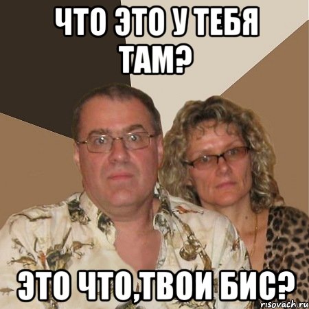 что это у тебя там? это что,твои бис?