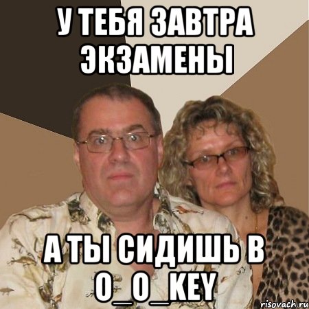 у тебя завтра экзамены а ты сидишь в o_o_key, Мем  Злые родители