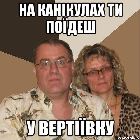 на канікулах ти поїдеш у вертіївку, Мем  Злые родители