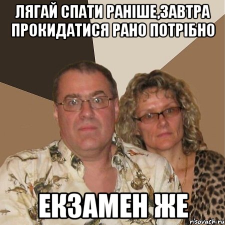 лягай спати раніше,завтра прокидатися рано потрібно екзамен же