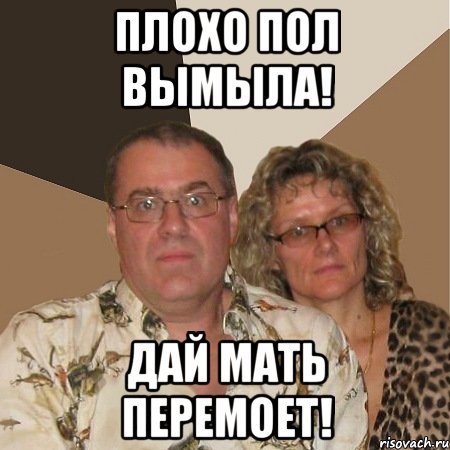 плохо пол вымыла! дай мать перемоет!