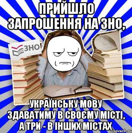 прийшло запрошення на зно, українську мову здаватиму в своєму місті, а три - в інших містах, Мем Знущатесь