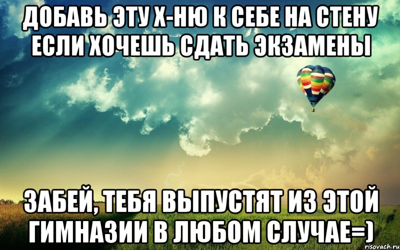 добавь эту х-ню к себе на стену если хочешь сдать экзамены забей, тебя выпустят из этой гимназии в любом случае=), Мем Зрпр