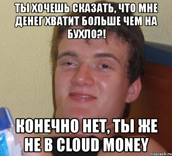 ты хочешь сказать, что мне денег хватит больше чем на бухло?! конечно нет, ты же не в cloud money, Мем 10 guy (Stoner Stanley really high guy укуренный парень)