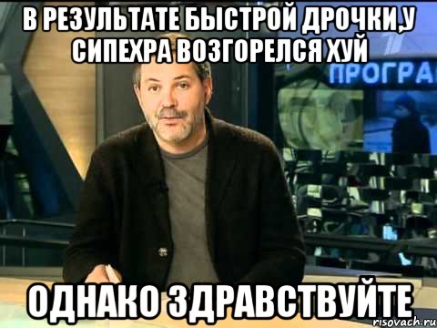 в результате быстрой дрочки,у сипехра возгорелся хуй однако здравствуйте