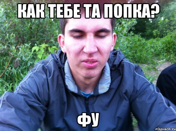 как тебе та попка? фу, Мем 111111