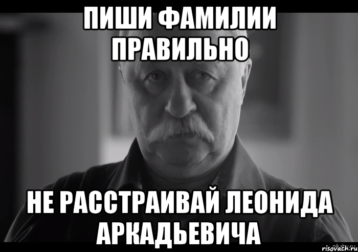 пиши фамилии правильно не расстраивай леонида аркадьевича, Мем Не огорчай Леонида Аркадьевича