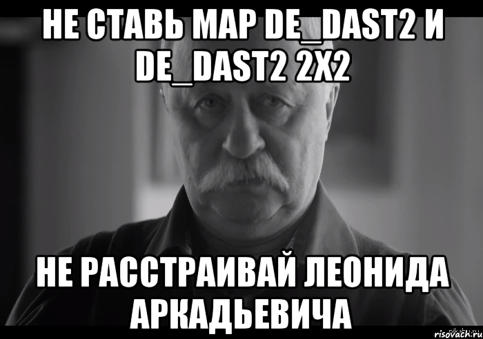 не ставь map de_dast2 и de_dast2 2x2 не расстраивай леонида аркадьевича, Мем Не огорчай Леонида Аркадьевича