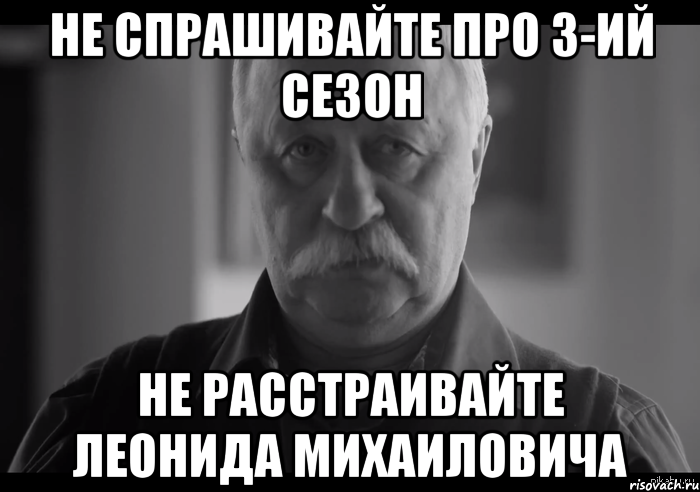 не спрашивайте про 3-ий сезон не расстраивайте леонида михаиловича, Мем Не огорчай Леонида Аркадьевича