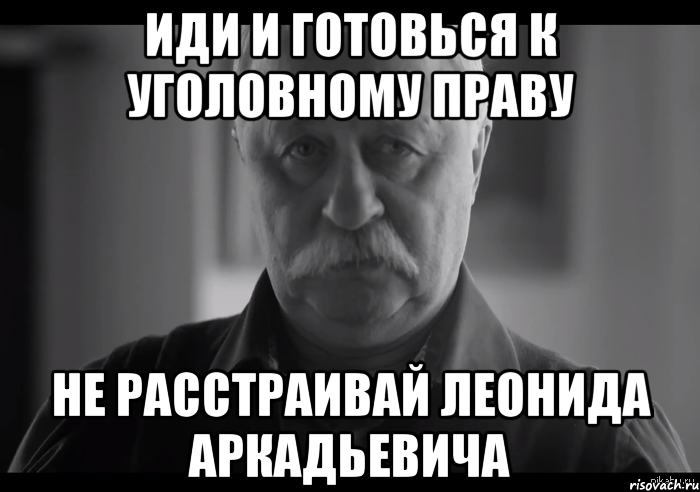 иди и готовься к уголовному праву не расстраивай леонида аркадьевича, Мем Не огорчай Леонида Аркадьевича