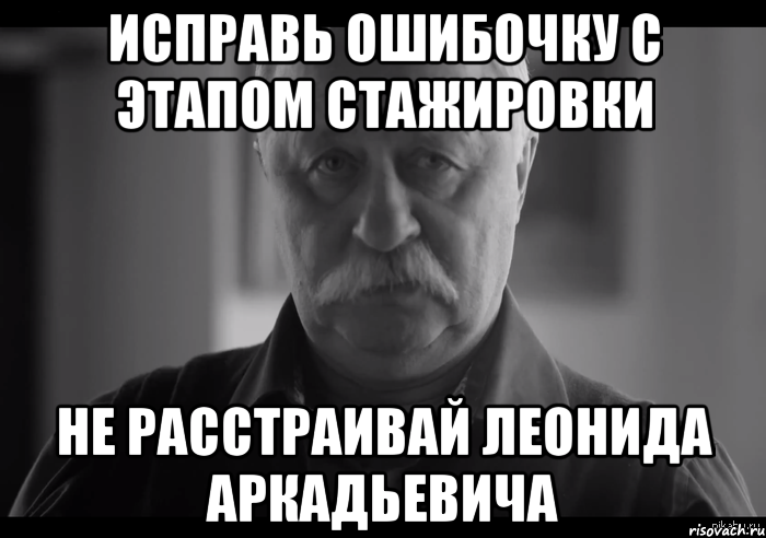 исправь ошибочку с этапом стажировки не расстраивай леонида аркадьевича, Мем Не огорчай Леонида Аркадьевича