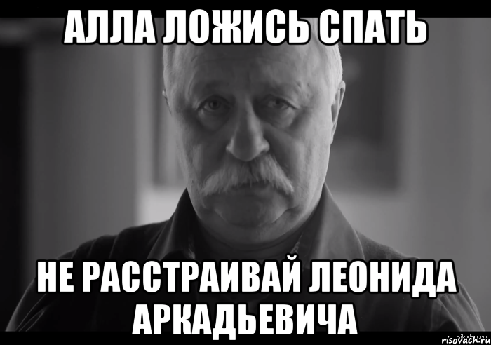 алла ложись спать не расстраивай леонида аркадьевича, Мем Не огорчай Леонида Аркадьевича