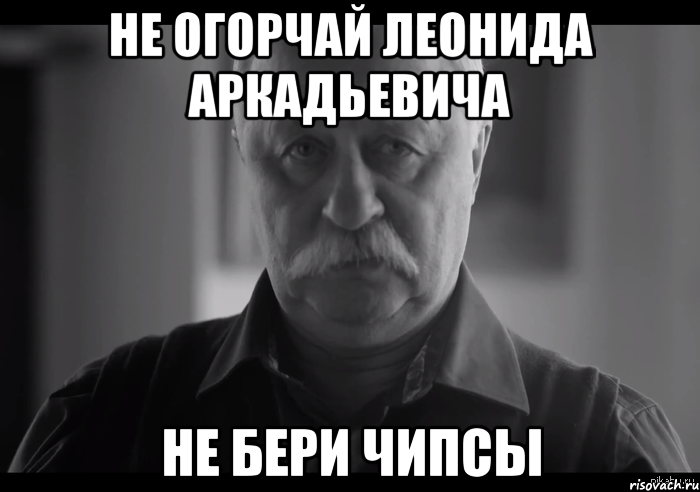 не огорчай леонида аркадьевича не бери чипсы, Мем Не огорчай Леонида Аркадьевича