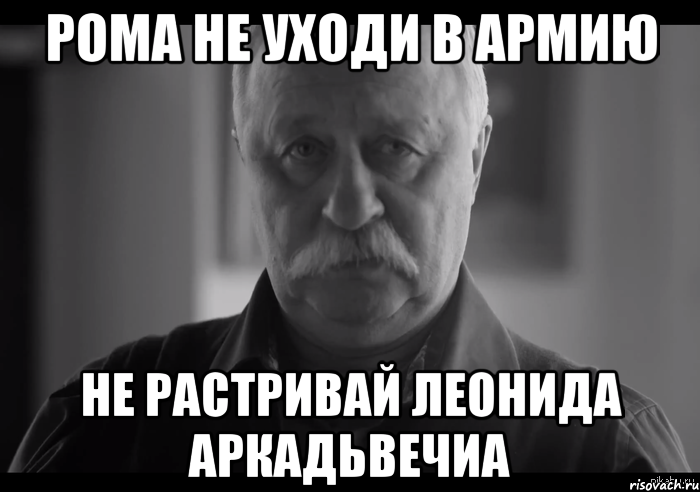 рома не уходи в армию не растривай леонида аркадьвечиа, Мем Не огорчай Леонида Аркадьевича