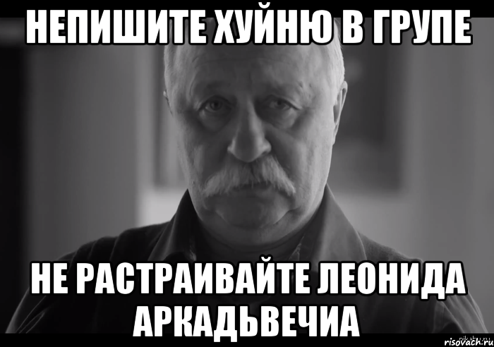 непишите хуйню в групе не растраивайте леонида аркадьвечиа, Мем Не огорчай Леонида Аркадьевича