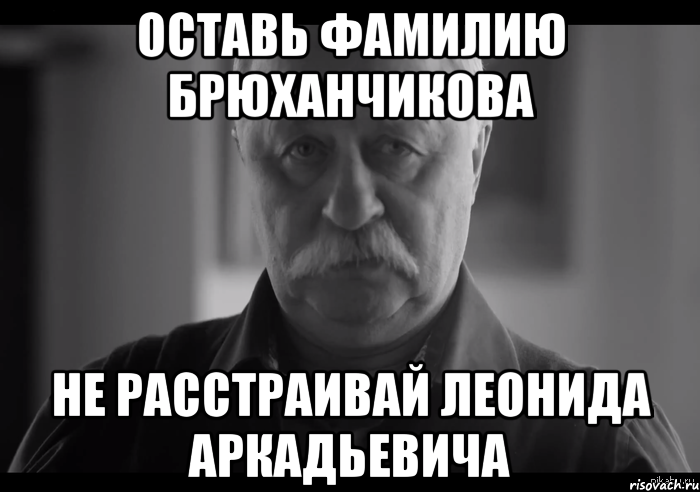 оставь фамилию брюханчикова не расстраивай леонида аркадьевича, Мем Не огорчай Леонида Аркадьевича