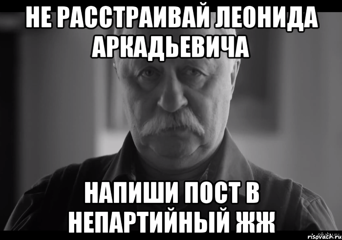 не расстраивай леонида аркадьевича напиши пост в непартийный жж, Мем Не огорчай Леонида Аркадьевича