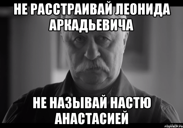 не расстраивай леонида аркадьевича не называй настю анастасией, Мем Не огорчай Леонида Аркадьевича