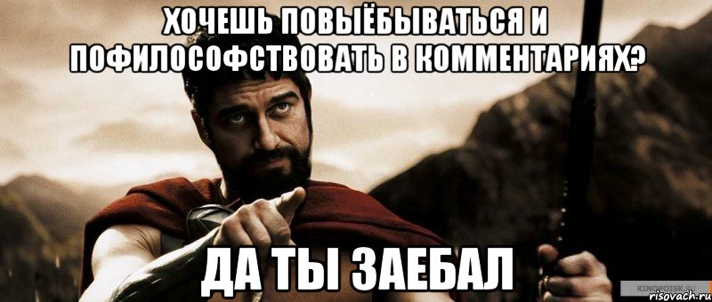 хочешь повыёбываться и пофилософствовать в комментариях? да ты заебал, Мем 1