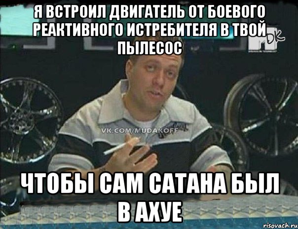 я встроил двигатель от боевого реактивного истребителя в твой пылесос чтобы сам сатана был в ахуе, Мем Монитор (тачка на прокачку)