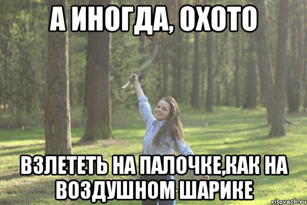 а иногда, охото взлететь на палочке,как на воздушном шарике, Мем 2332