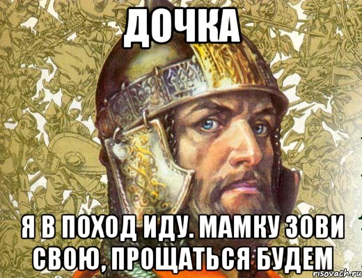 дочка я в поход иду. мамку зови свою, прощаться будем, Мем 234