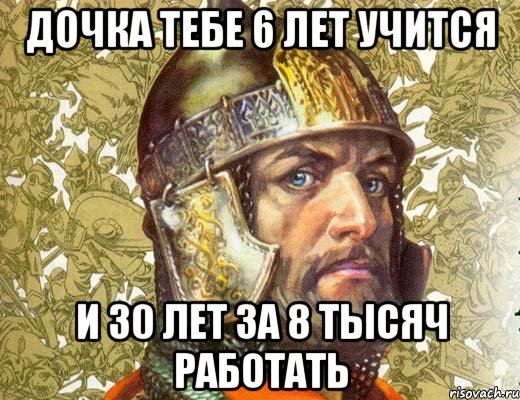 дочка тебе 6 лет учится и 30 лет за 8 тысяч работать