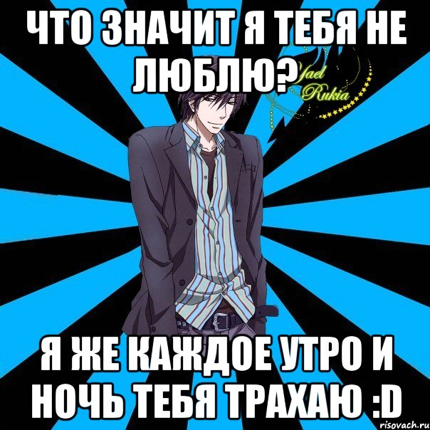 что значит я тебя не люблю? я же каждое утро и ночь тебя трахаю :d, Мем 546