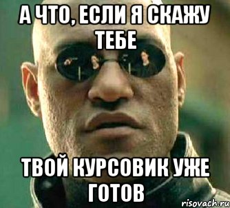 а что, если я скажу тебе твой курсовик уже готов, Мем  а что если я скажу тебе