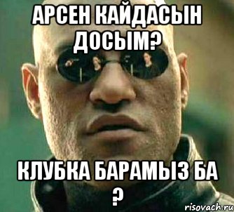 арсен кайдасын досым? клубка барамыз ба ?, Мем  а что если я скажу тебе