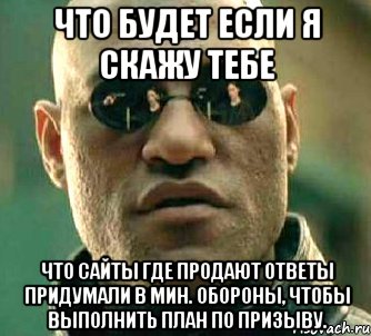 что будет если я скажу тебе что сайты где продают ответы придумали в мин. обороны, чтобы выполнить план по призыву., Мем  а что если я скажу тебе