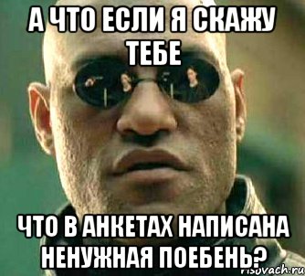 а что если я скажу тебе что в анкетах написана ненужная поебень?, Мем  а что если я скажу тебе