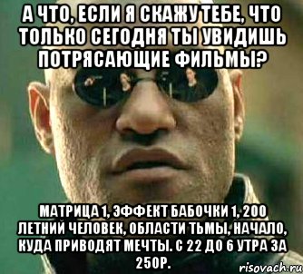 а что, если я скажу тебе, что только сегодня ты увидишь потрясающие фильмы? матрица 1, эффект бабочки 1, 200 летний человек, области тьмы, начало, куда приводят мечты. с 22 до 6 утра за 250р.